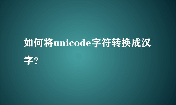 如何将unicode字符转换成汉字？