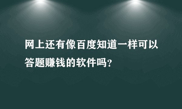 网上还有像百度知道一样可以答题赚钱的软件吗？