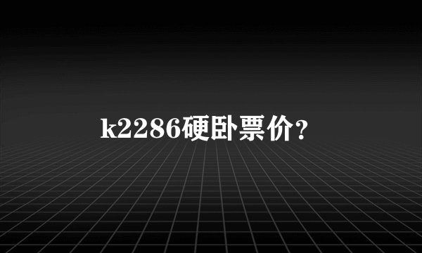 k2286硬卧票价？