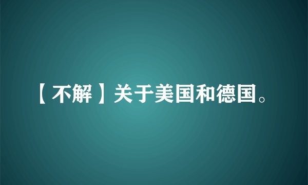 【不解】关于美国和德国。