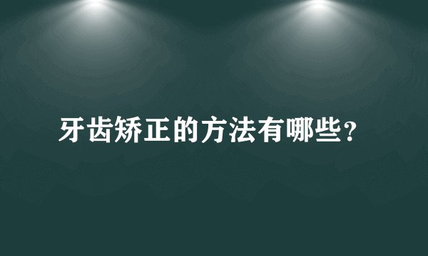 牙齿矫正的方法有哪些？