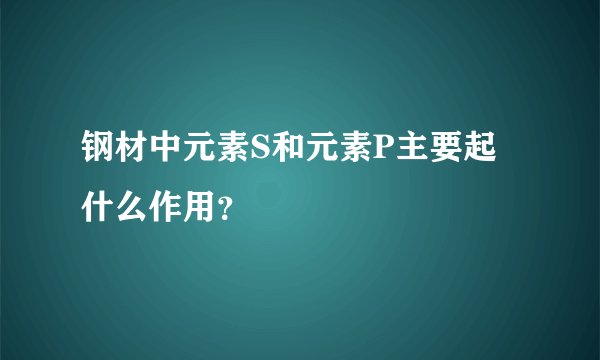 钢材中元素S和元素P主要起什么作用？