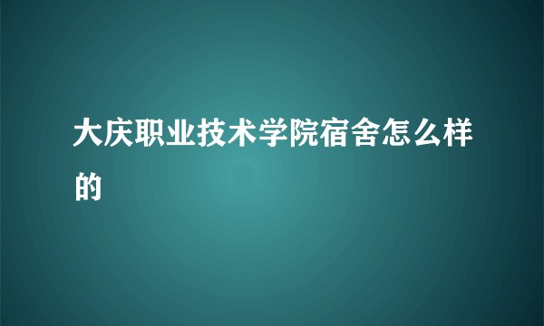 大庆职业技术学院宿舍怎么样的