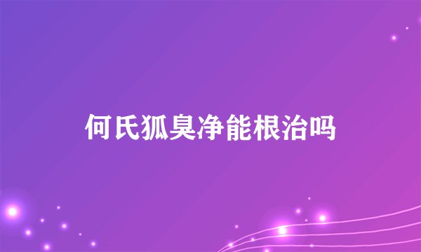 何氏狐臭净能根治吗