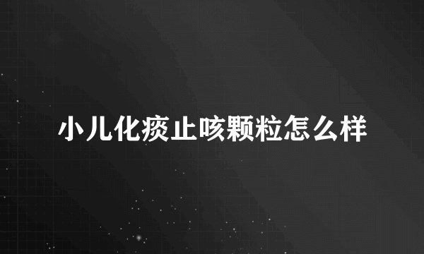 小儿化痰止咳颗粒怎么样