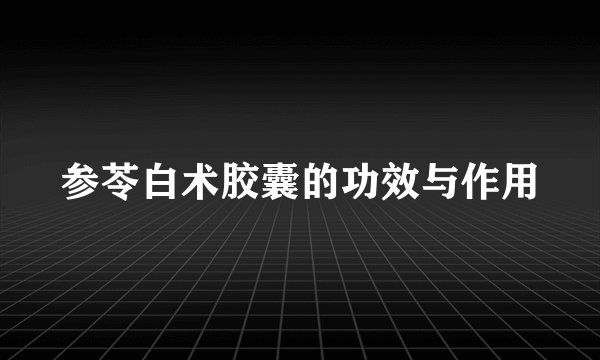 参苓白术胶囊的功效与作用