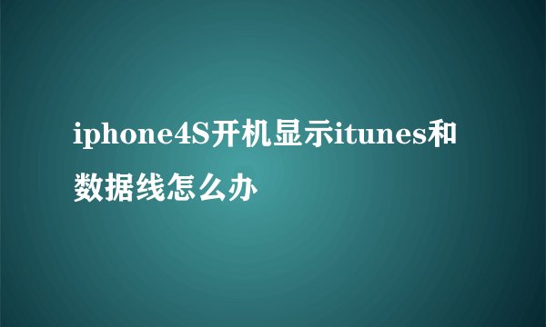 iphone4S开机显示itunes和数据线怎么办