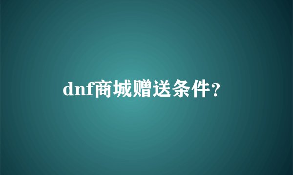 dnf商城赠送条件？