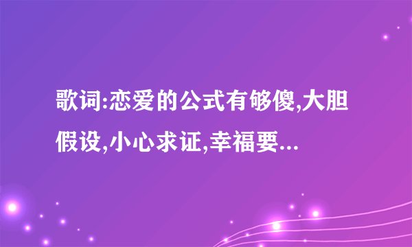 歌词:恋爱的公式有够傻,大胆假设,小心求证,幸福要…，暑假不