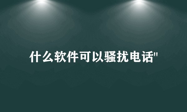 什么软件可以骚扰电话