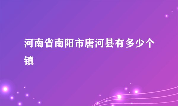 河南省南阳市唐河县有多少个镇