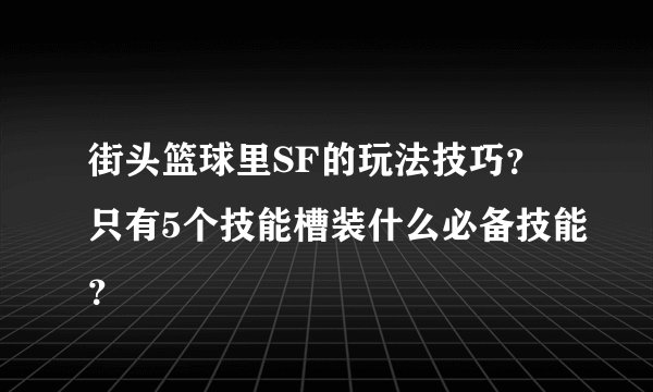 街头篮球里SF的玩法技巧？只有5个技能槽装什么必备技能？