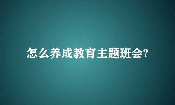 怎么养成教育主题班会?