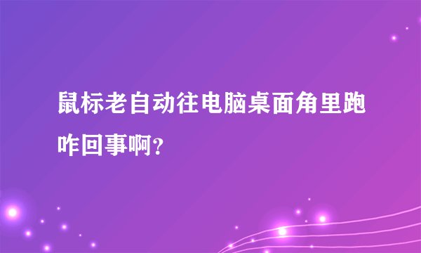 鼠标老自动往电脑桌面角里跑咋回事啊？