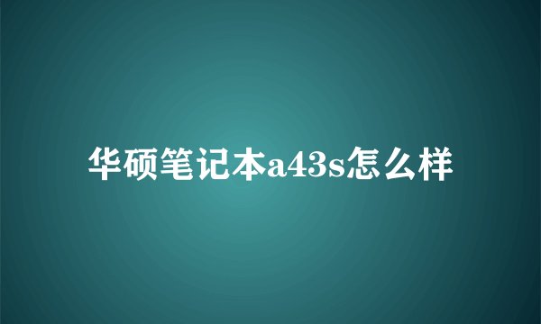 华硕笔记本a43s怎么样