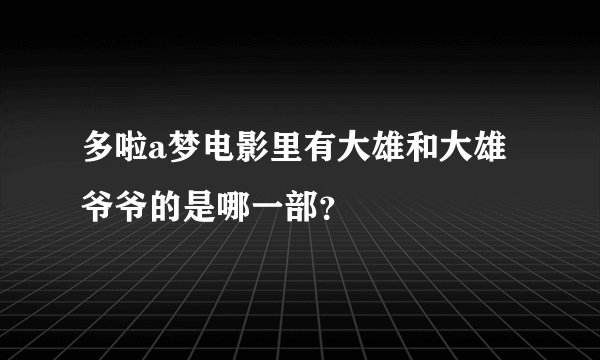 多啦a梦电影里有大雄和大雄爷爷的是哪一部？