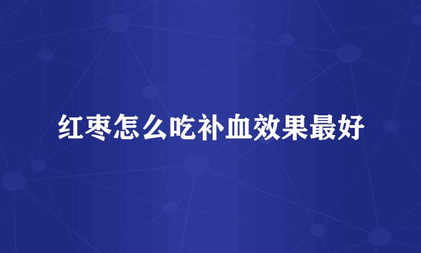 红枣怎么吃补血效果最好