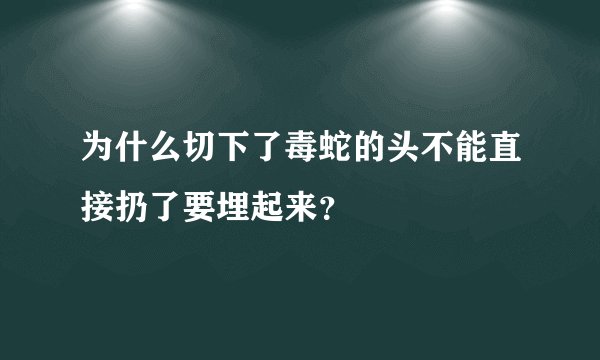 为什么切下了毒蛇的头不能直接扔了要埋起来？