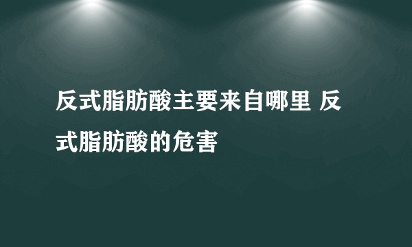 反式脂肪酸主要来自哪里 反式脂肪酸的危害