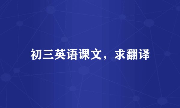 初三英语课文，求翻译