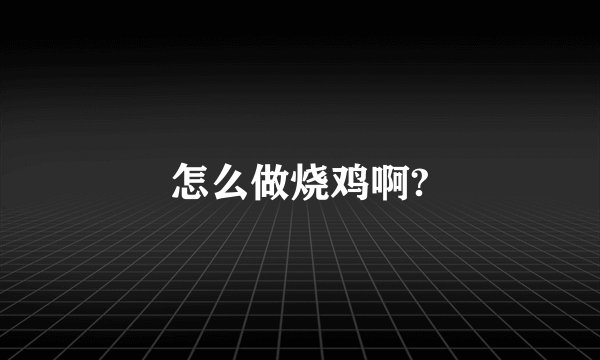 怎么做烧鸡啊?