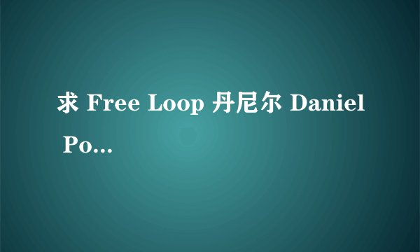 求 Free Loop 丹尼尔 Daniel Powter 的中文歌词