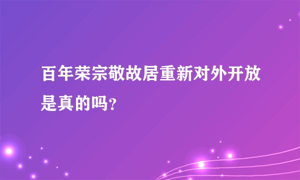 百年荣宗敬故居重新对外开放是真的吗？