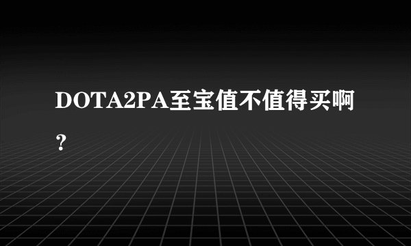 DOTA2PA至宝值不值得买啊？