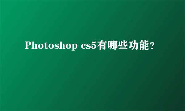 Photoshop cs5有哪些功能？