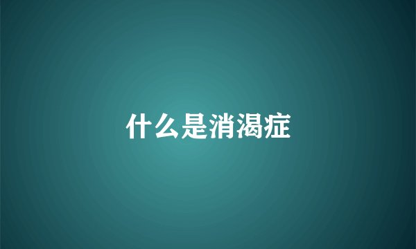 什么是消渴症