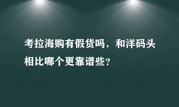 考拉海购有假货吗，和洋码头相比哪个更靠谱些？