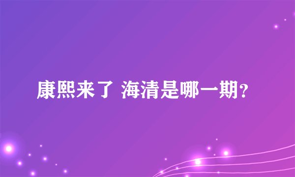 康熙来了 海清是哪一期？