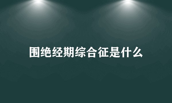 围绝经期综合征是什么