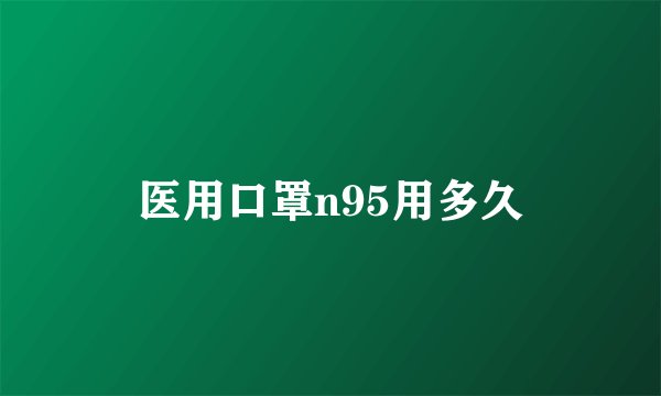 医用口罩n95用多久
