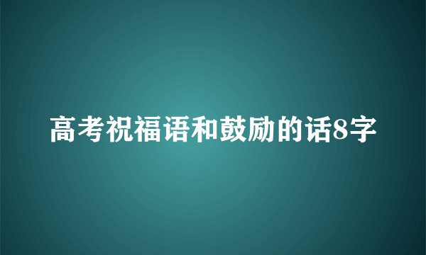 高考祝福语和鼓励的话8字