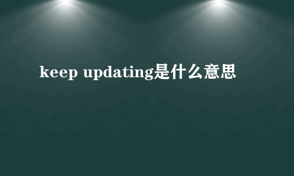 keep updating是什么意思