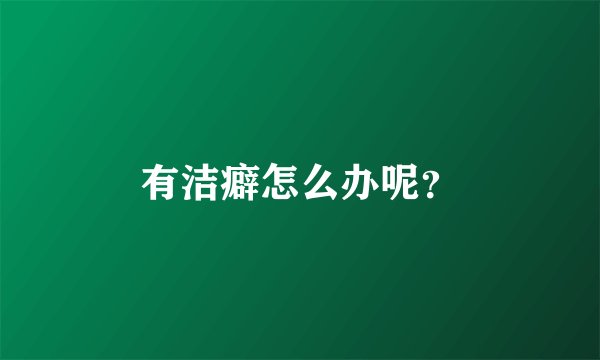 有洁癖怎么办呢？