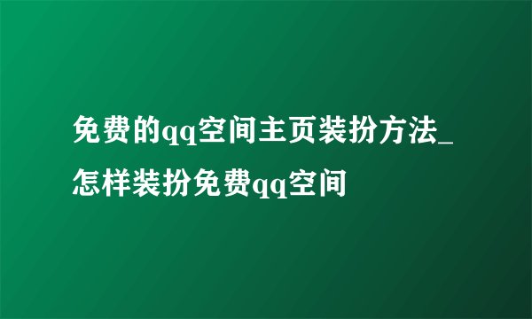 免费的qq空间主页装扮方法_怎样装扮免费qq空间