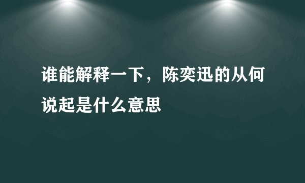 谁能解释一下，陈奕迅的从何说起是什么意思