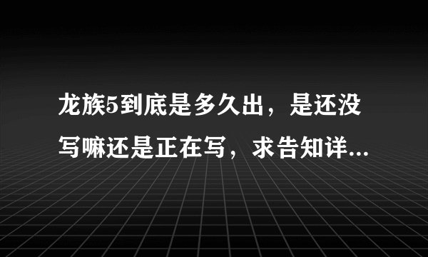 龙族5到底是多久出，是还没写嘛还是正在写，求告知详细内容。