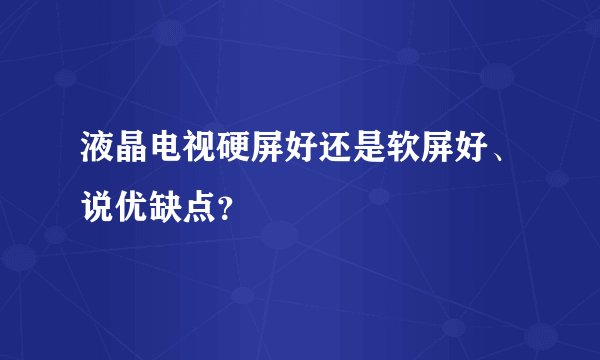 液晶电视硬屏好还是软屏好、说优缺点？