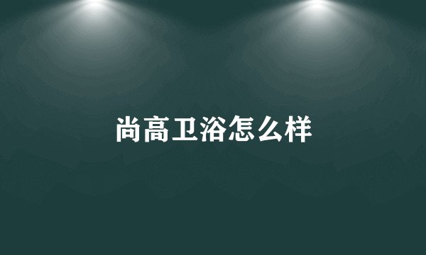 尚高卫浴怎么样