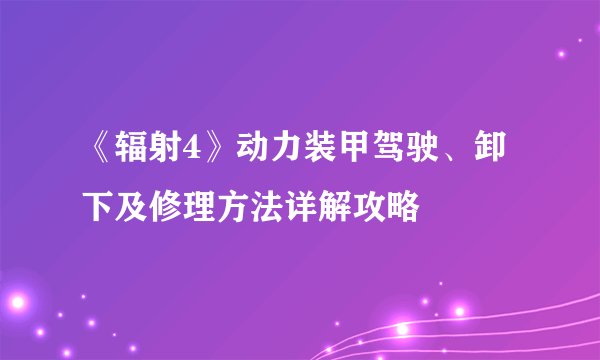 《辐射4》动力装甲驾驶、卸下及修理方法详解攻略