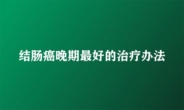 结肠癌晚期最好的治疗办法