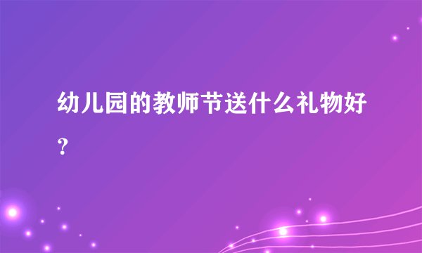 幼儿园的教师节送什么礼物好？