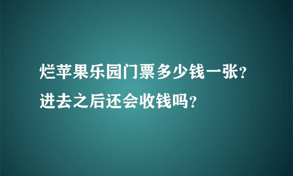 烂苹果乐园门票多少钱一张？进去之后还会收钱吗？