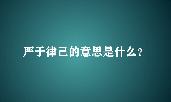 严于律己的意思是什么？