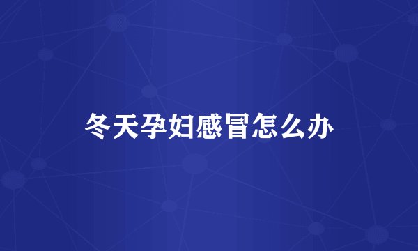 冬天孕妇感冒怎么办