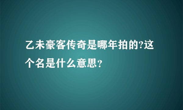 乙未豪客传奇是哪年拍的?这个名是什么意思？