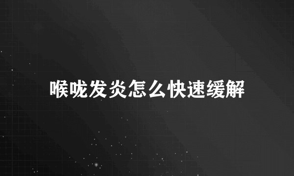 喉咙发炎怎么快速缓解